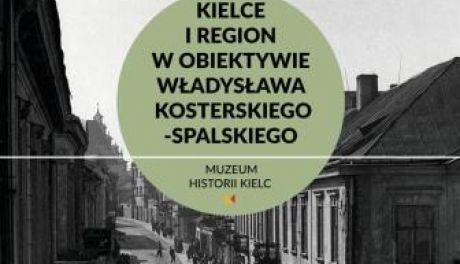 Kielce i region w obiektywie Władysława Kosterskiego-Spalskiego